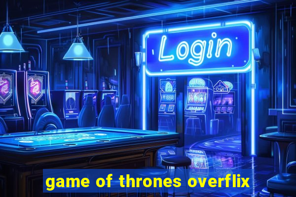 game of thrones overflix